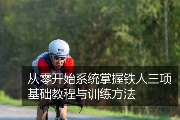 从零开始系统掌握铁人三项基础教程与训练方法