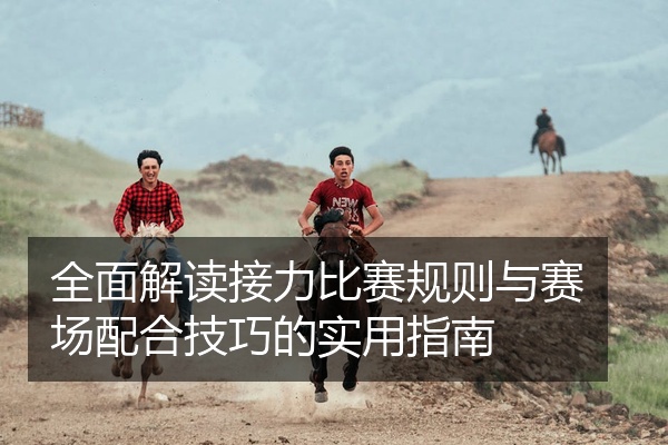全面解读接力比赛规则与赛场配合技巧的实用指南