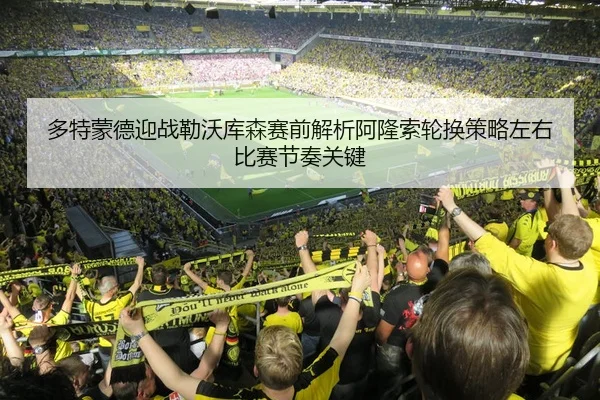 多特蒙德迎战勒沃库森赛前解析阿隆索轮换策略左右比赛节奏关键