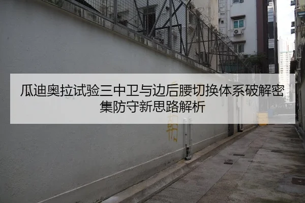 瓜迪奥拉试验三中卫与边后腰切换体系破解密集防守新思路解析