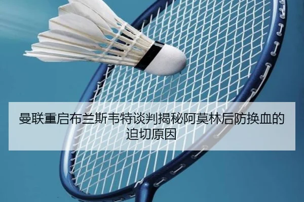 曼联重启布兰斯韦特谈判揭秘阿莫林后防换血的迫切原因